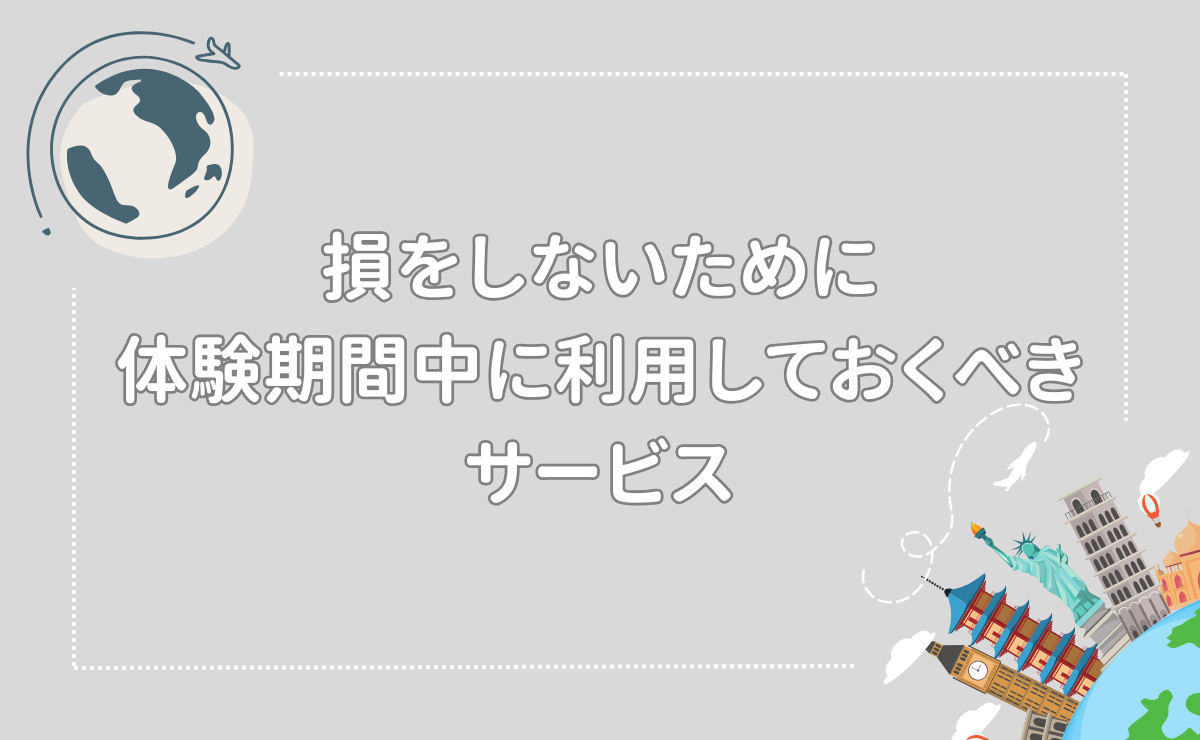 損をしないために体験期間中に利用しておくべきサービス