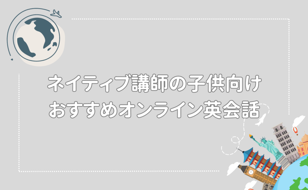 ネイティブ講師の子供向けおすすめオンライン英会話