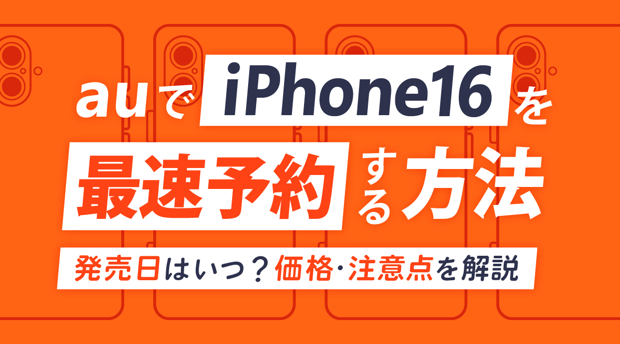 auでiPhone16を最速予約する方法｜発売日はいつ？価格・注意点を解説