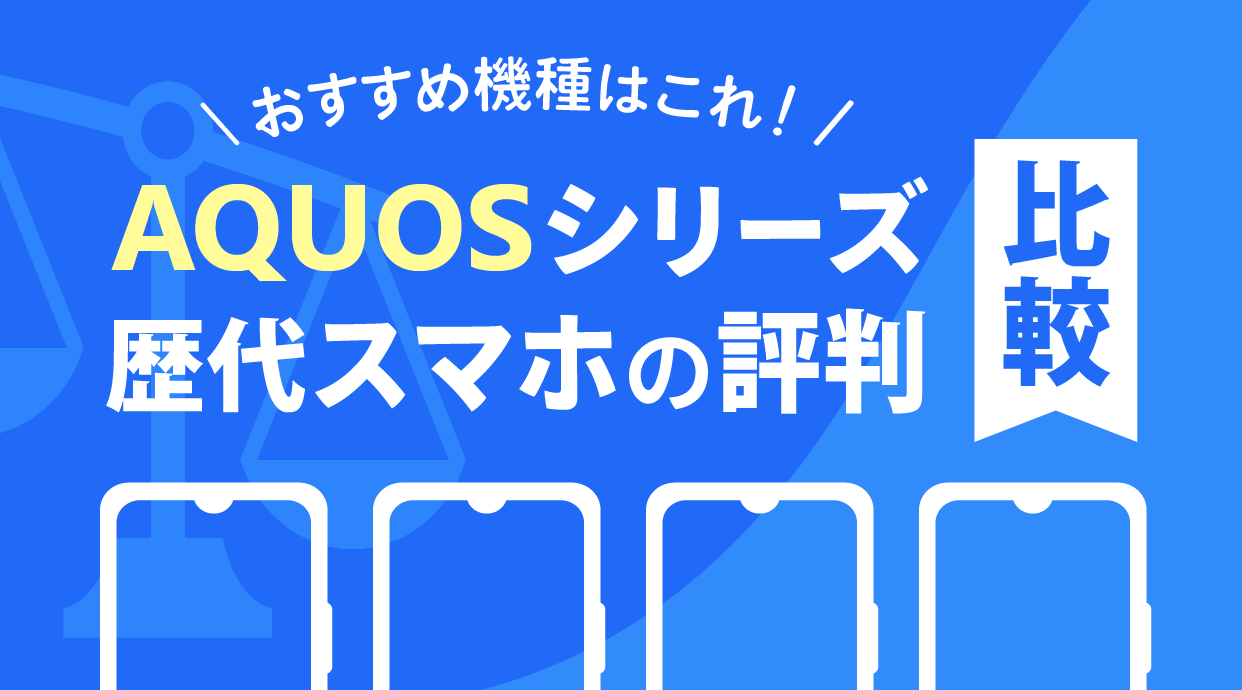 【2024年最新】AQUOSシリーズ歴代スマホの評判を比較｜おすすめ機種はこれ！