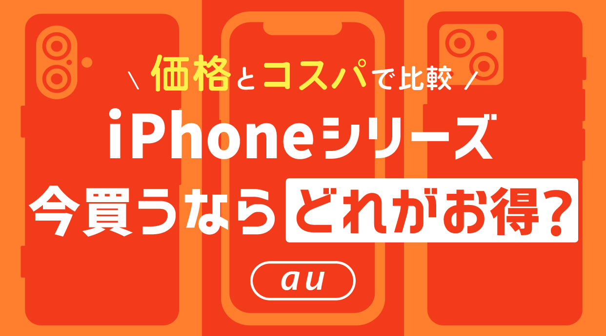 auでiPhoneシリーズ今買うならどれがお得