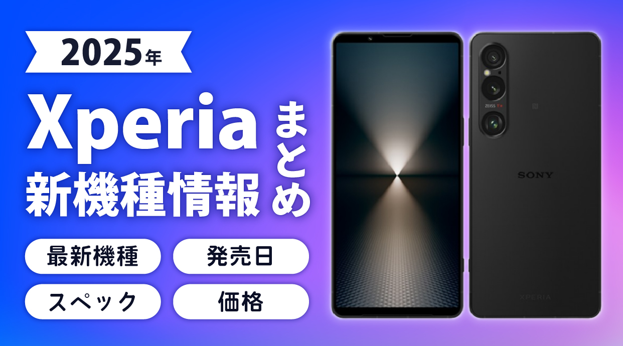 【2025年】Xperiaの新機種情報まとめ｜最新機種の発売日・スペック・価格