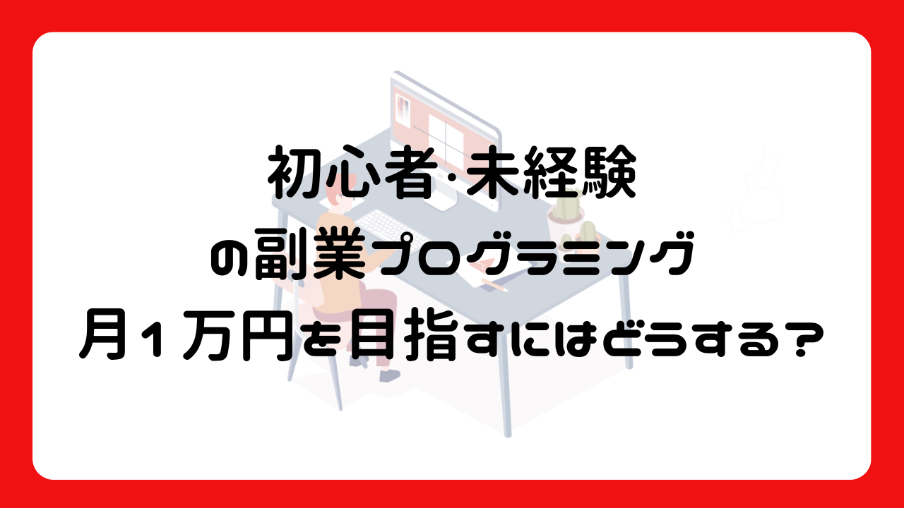 初心者・未経験の副業プログラミング：月1万円を目指すにはどうする？