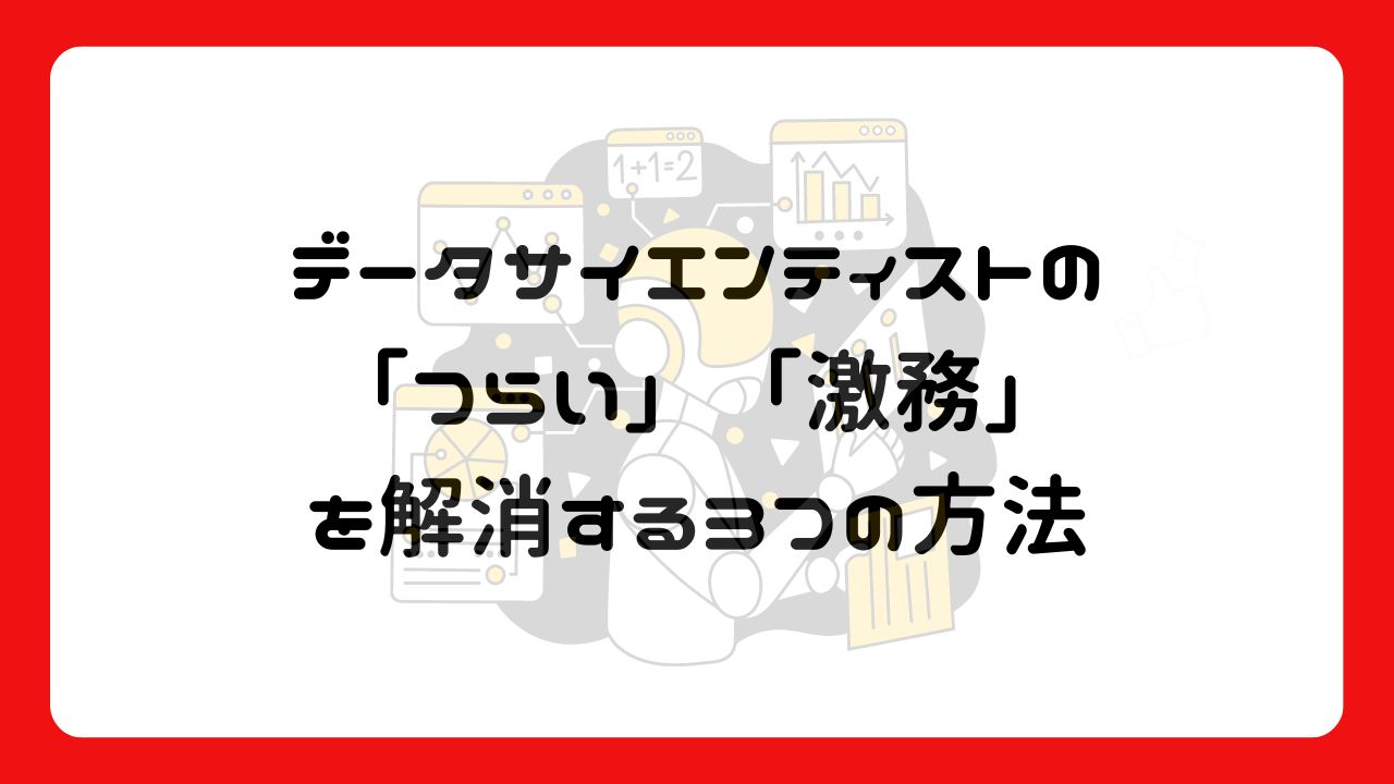 データサイエンティストの「つらい」「激務」を解消する3つの方法