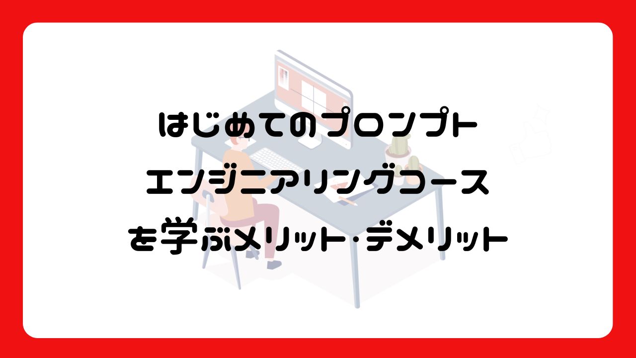 「はじめてのプロンプトエンジニアリングコース」を学ぶメリット・デメリット