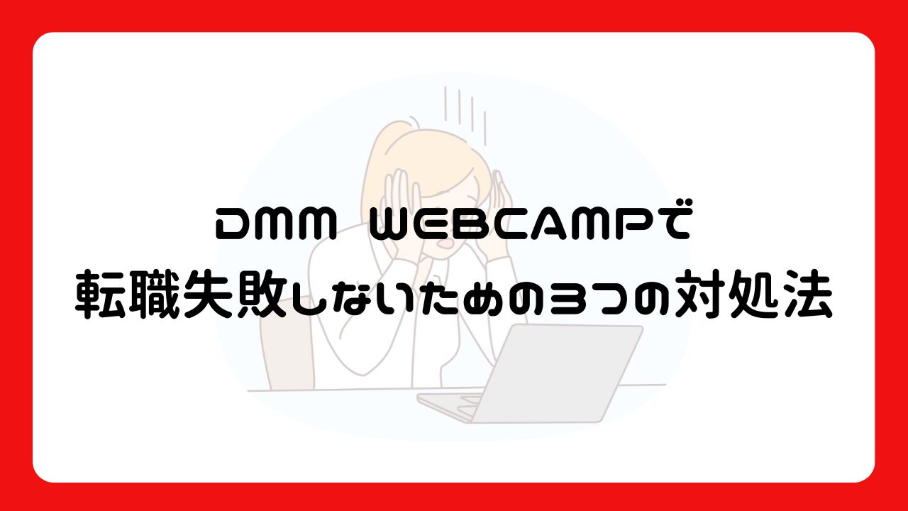 DMM WEBCAMPで転職失敗しないための3つの対処法