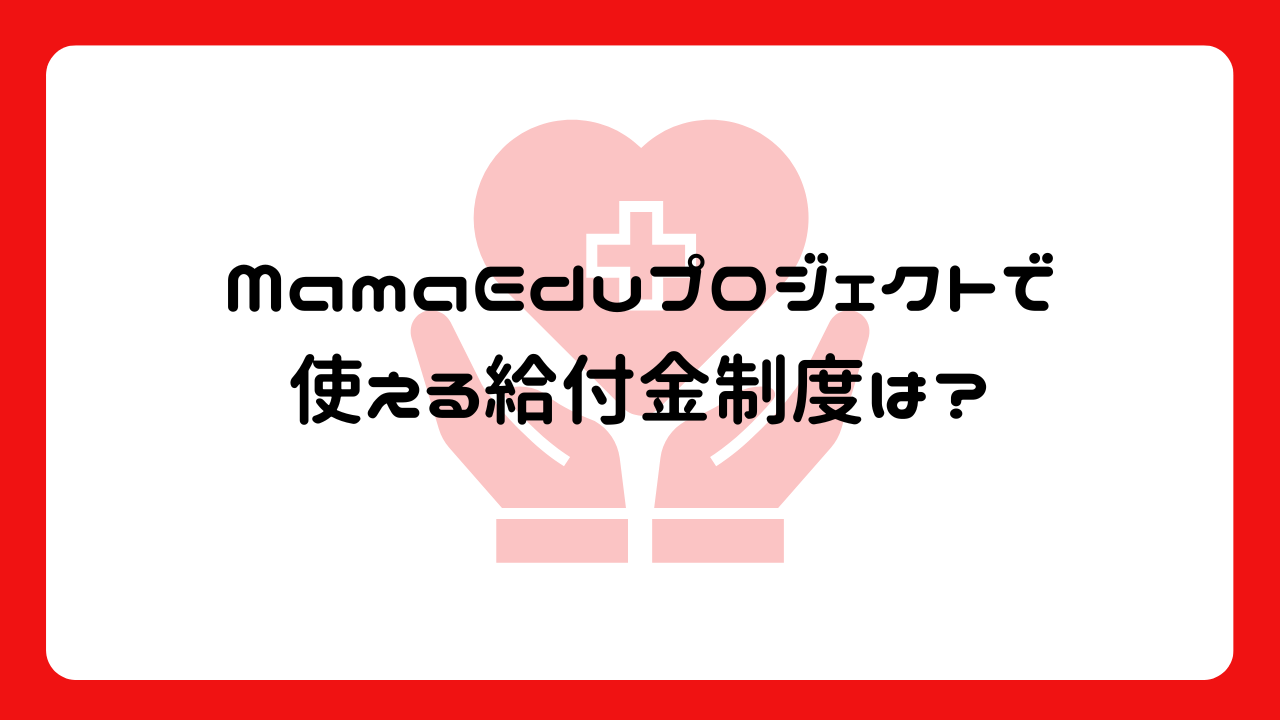 MamaEduプロジェクトで使える給付金制度は？