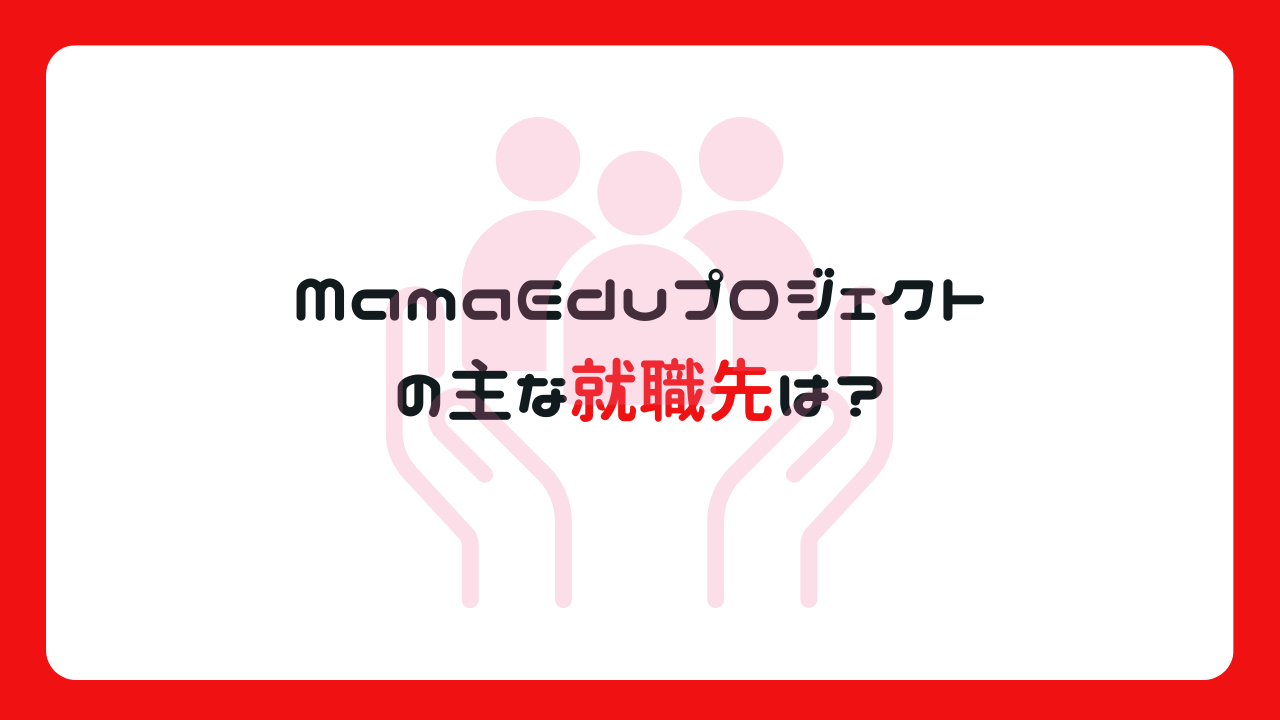 MamaEduプロジェクトの主な就職先は？