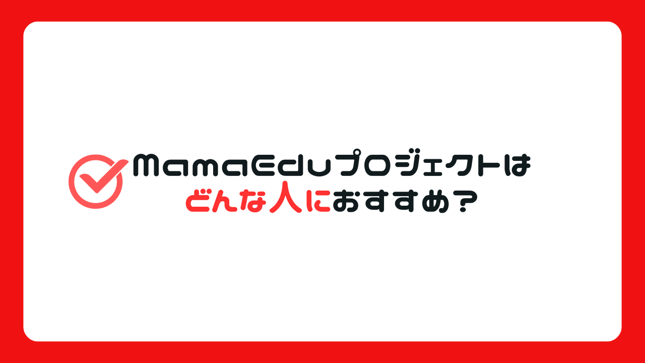 MamaEduプロジェクトはどんな人におすすめ？