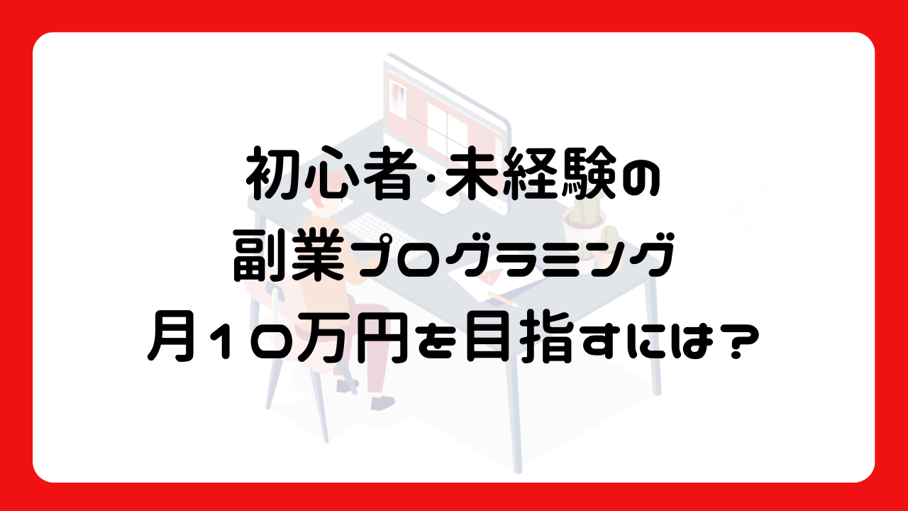 初心者・未経験の副業プログラミング：月10万円を目指すにはどうする？