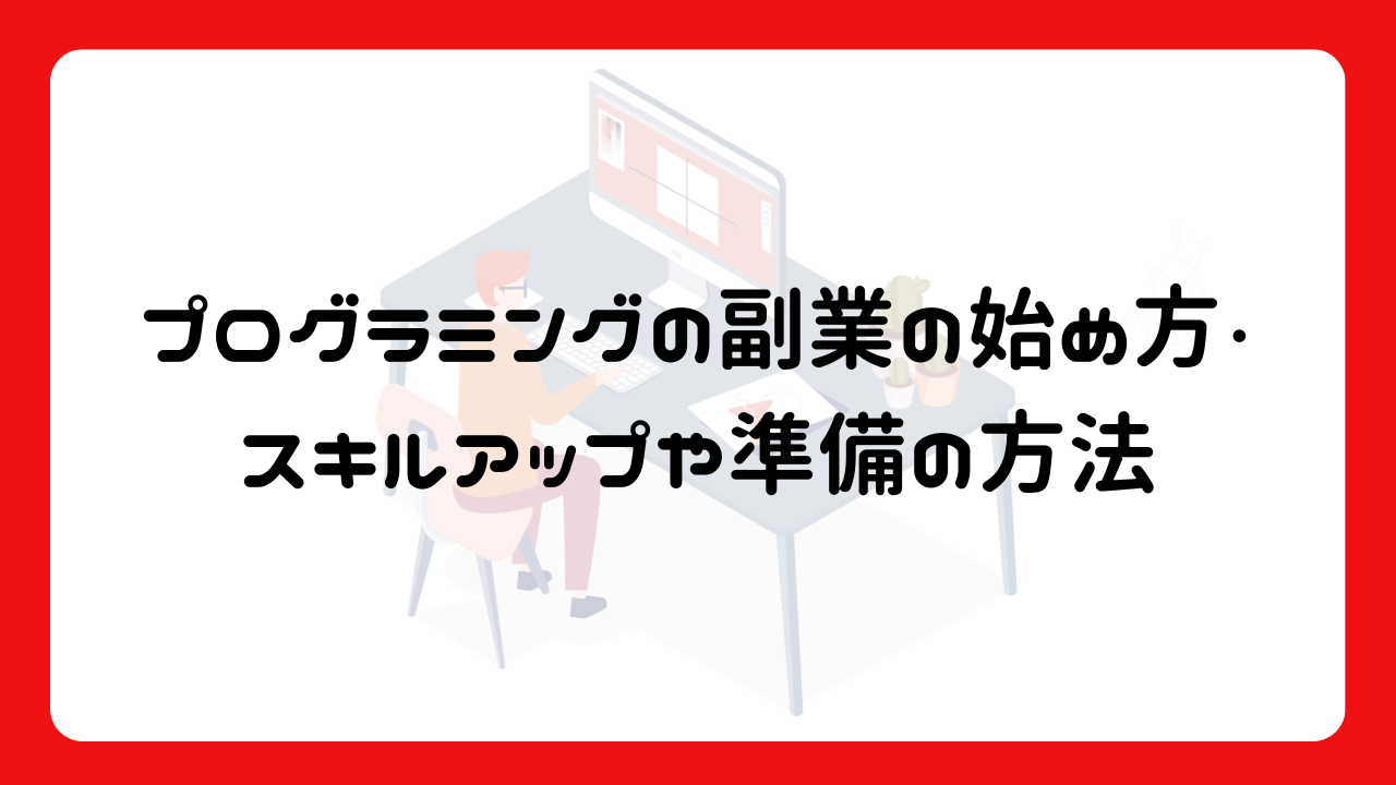 初心者向け：プログラミングの副業の始め方・スキルアップや準備の方法