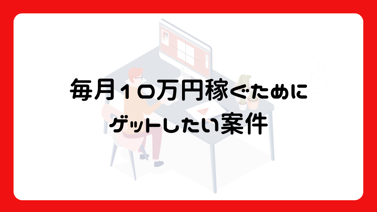 毎月10万円稼ぐためにゲットしたい案件