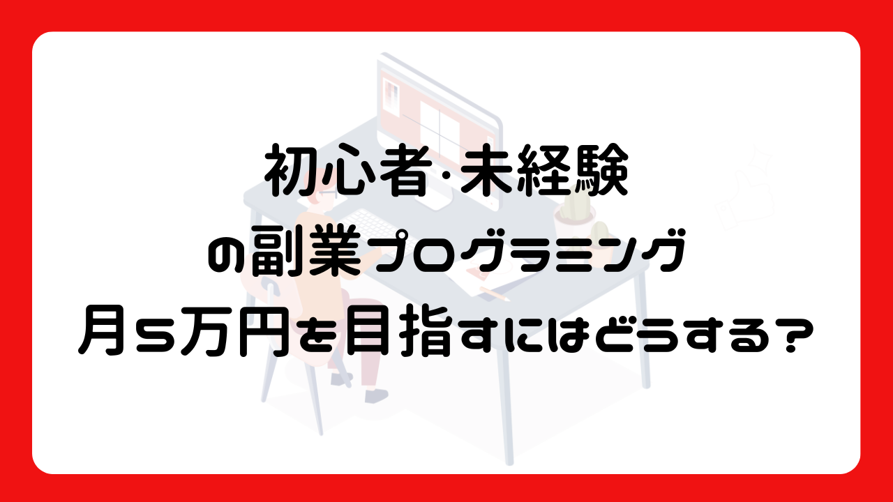 初心者・未経験の副業プログラミング：月5万円を目指すにはどうする？