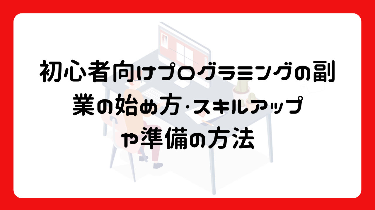 初心者向け：プログラミングの副業の始め方・スキルアップや準備の方法