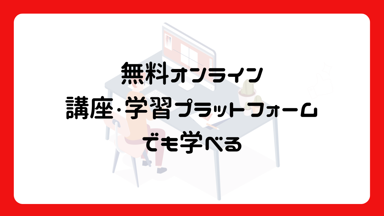 無料オンライン講座・学習プラットフォームでも学べる