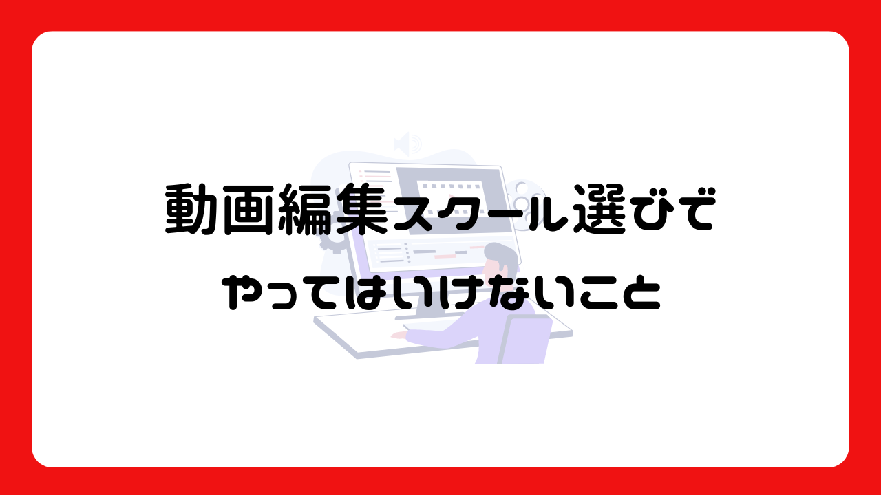 動画編集スクール選びでやってはいけないこと