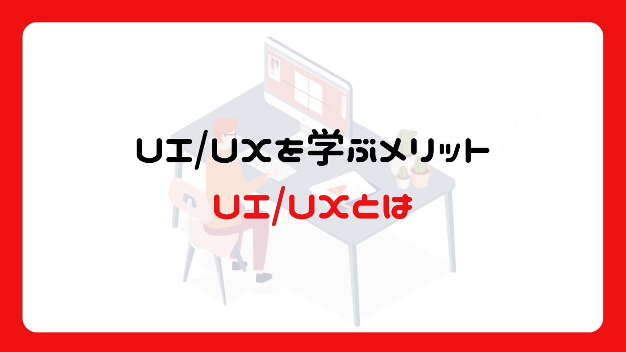 UI/UXを学ぶメリット～UI/UXとは