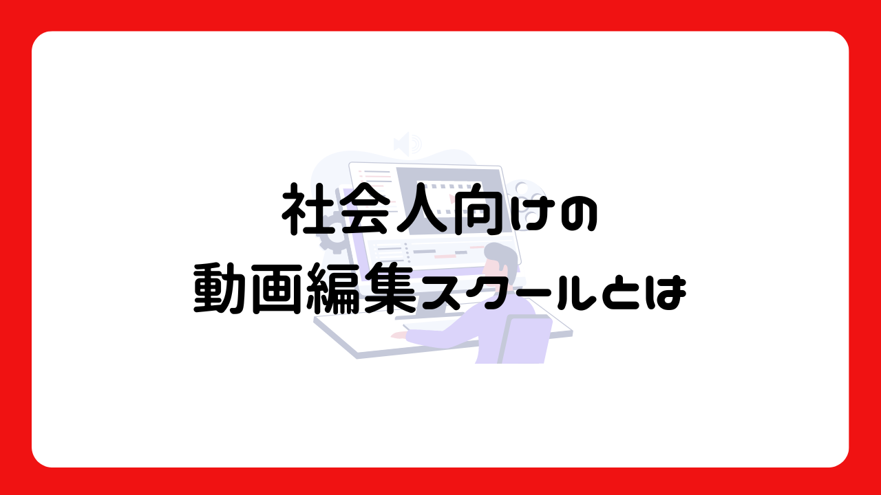 社会人向けの動画編集スクールとは