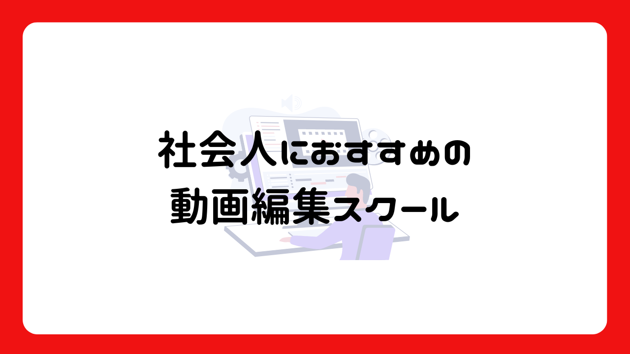 社会人におすすめの動画編集スクール