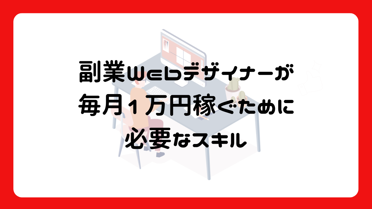 副業Webデザイナーが毎月1万円稼ぐために必要なスキル