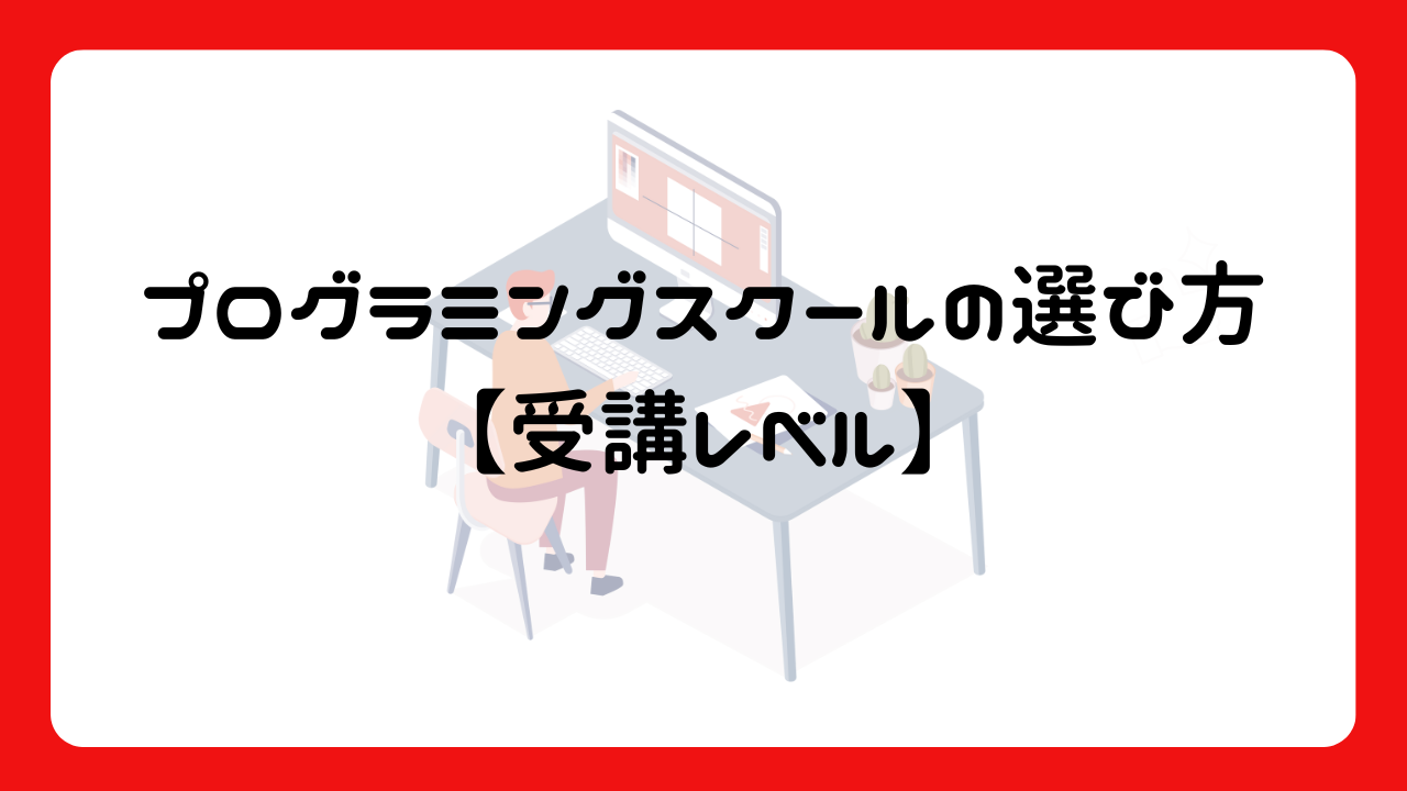 プログラミングスクールの選び方【受講レベル】