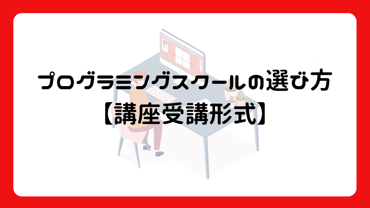 プログラミングスクールの選び方【講座受講形式】