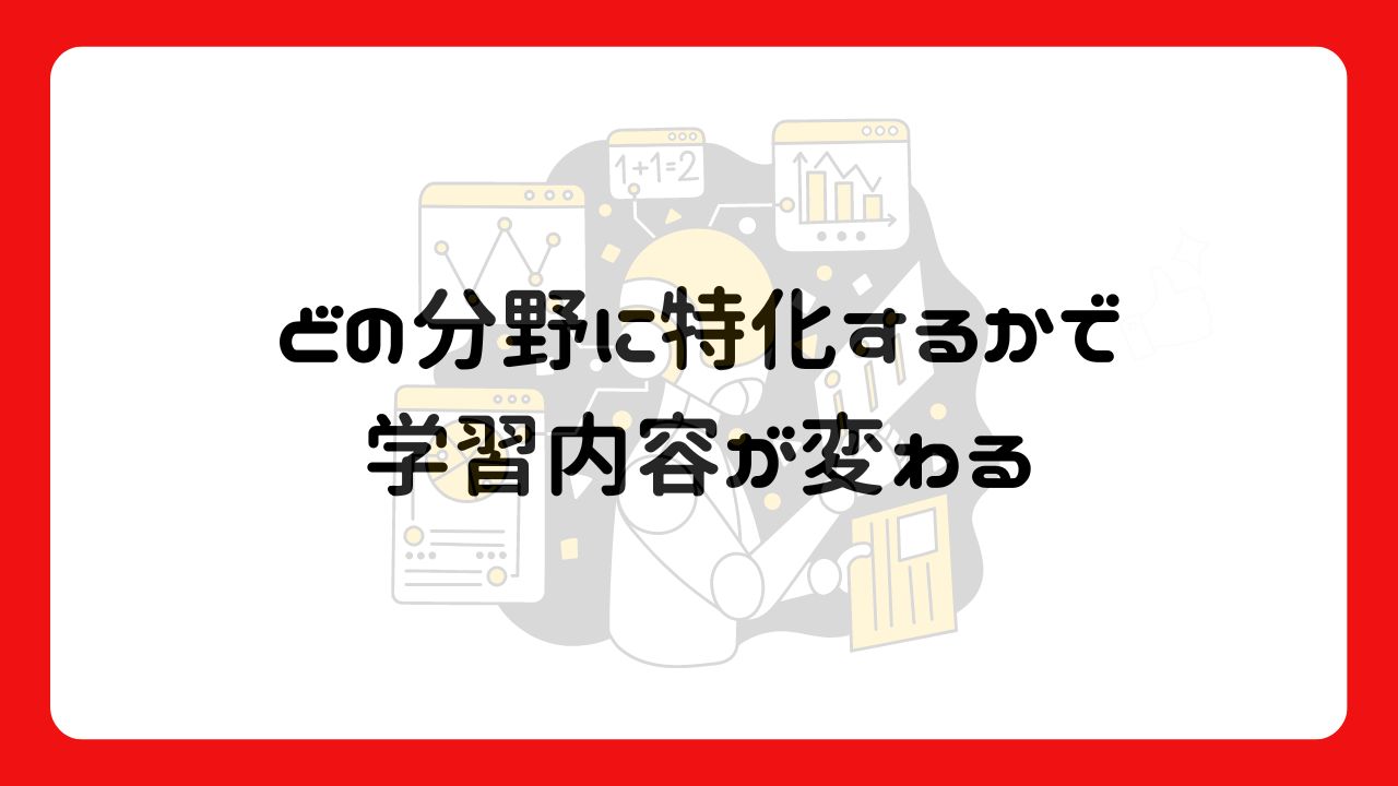 どの分野に特化するかで学習内容が変わる