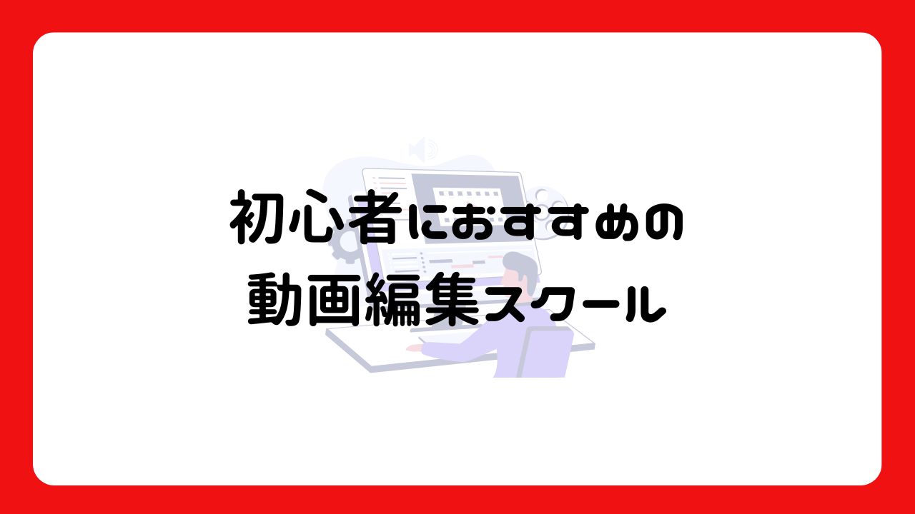 初心者におすすめの動画編集スクール