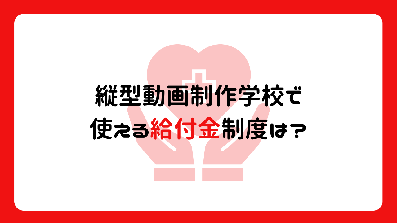 縦型動画制作学校で使える給付金制度は？