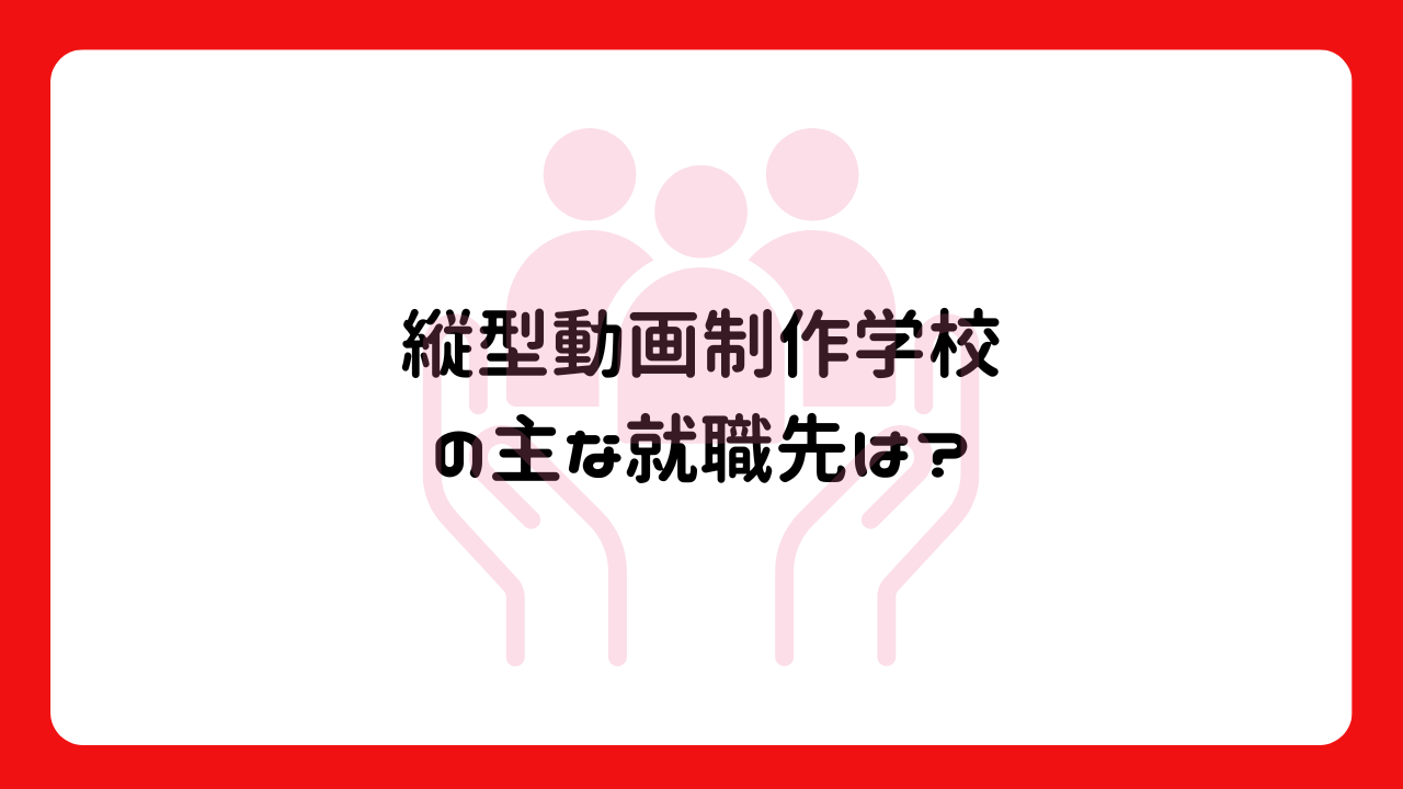 縦型動画制作学校の主な就職先は？