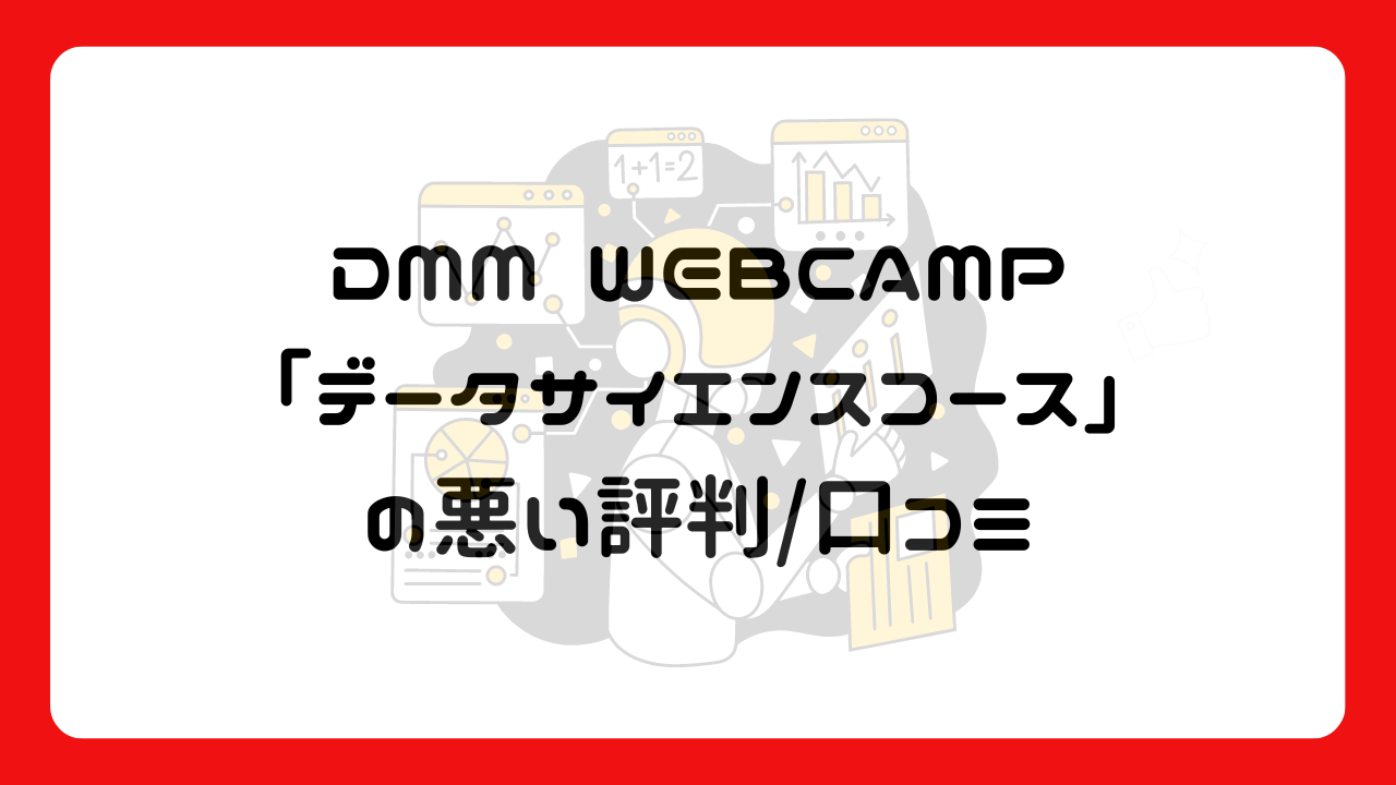 DMM WEBCAMP「データサイエンスコース」の悪い評判/口コミ