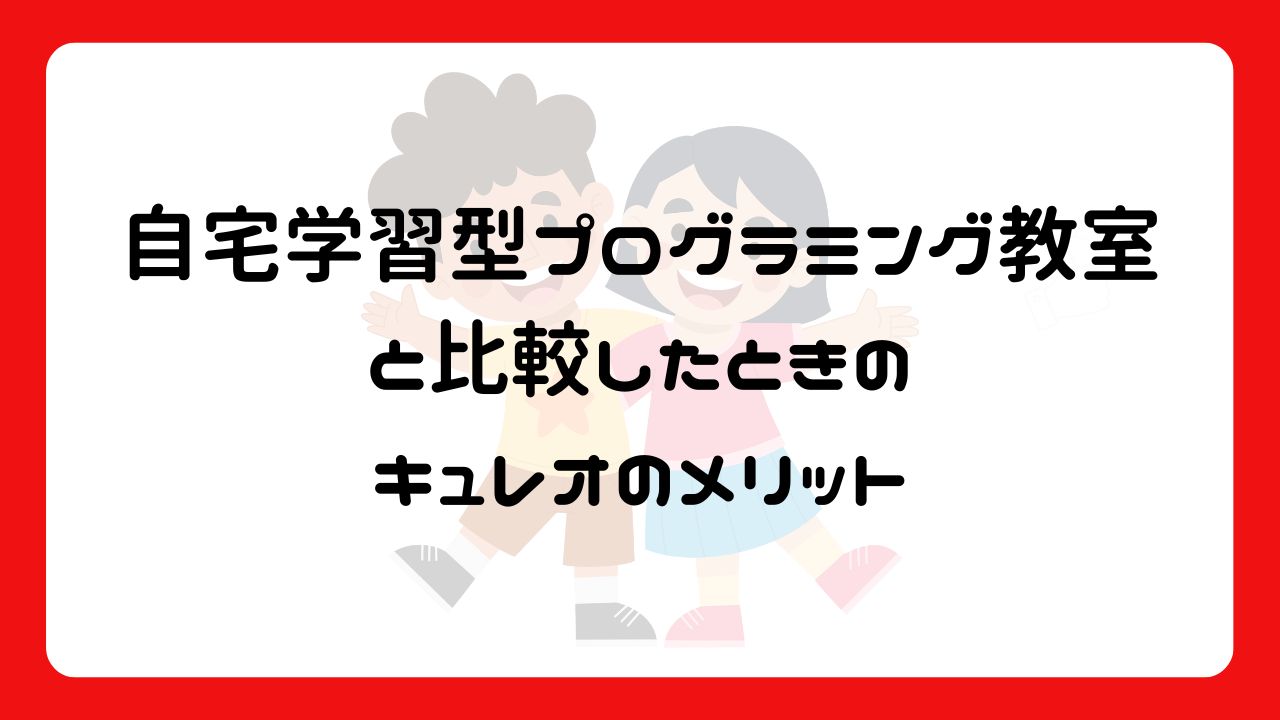 自宅学習型プログラミング教室と比較したときのキュレオのメリット