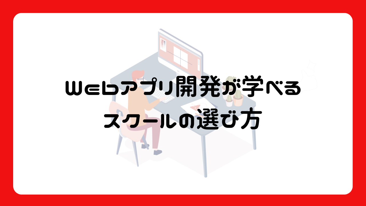 Webアプリ開発が学べるスクールの選び方