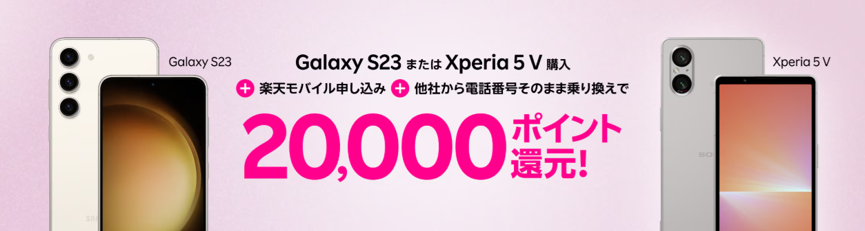 楽天モバイルの「Galaxy S23またはXperia 5 V購入＋楽天モバイル初めてお申し込み＋他社から電話番号そのまま乗り換えで最大20,000ポイント！」